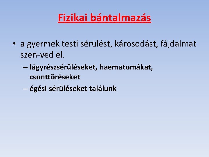 Fizikai bántalmazás • a gyermek testi sérülést, károsodást, fájdalmat szen ved el. – lágyrészsérüléseket,