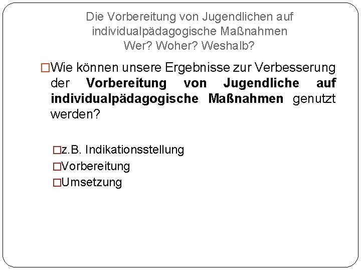 Die Vorbereitung von Jugendlichen auf individualpädagogische Maßnahmen Wer? Woher? Weshalb? �Wie können unsere Ergebnisse