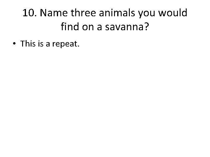 10. Name three animals you would find on a savanna? • This is a