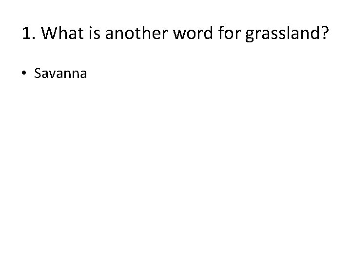 1. What is another word for grassland? • Savanna 