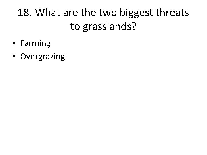 18. What are the two biggest threats to grasslands? • Farming • Overgrazing 