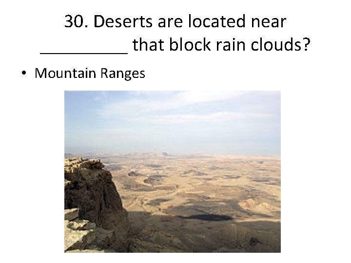 30. Deserts are located near _____ that block rain clouds? • Mountain Ranges 