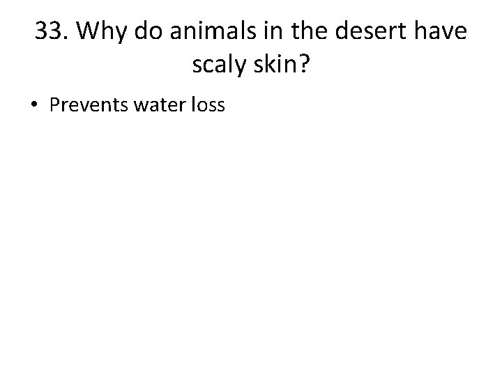 33. Why do animals in the desert have scaly skin? • Prevents water loss