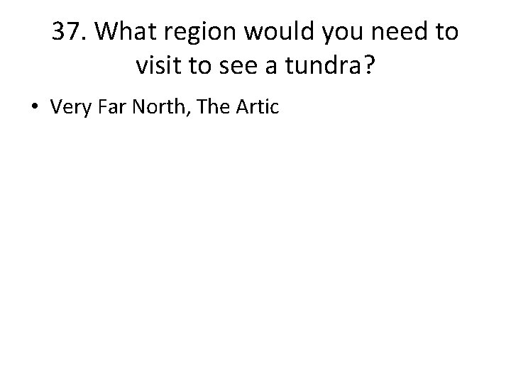 37. What region would you need to visit to see a tundra? • Very