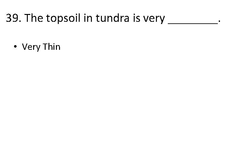 39. The topsoil in tundra is very ____. • Very Thin 