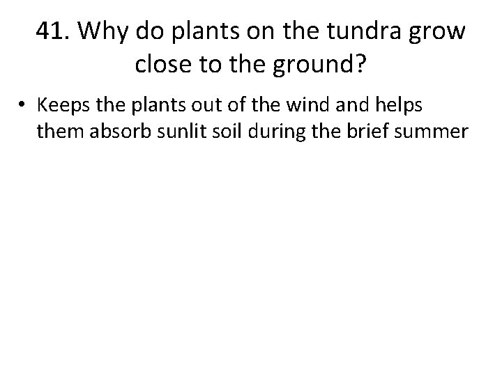 41. Why do plants on the tundra grow close to the ground? • Keeps
