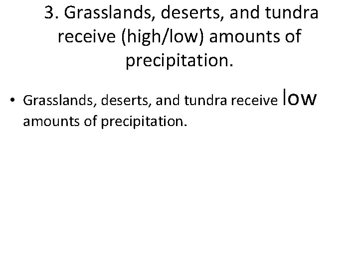 3. Grasslands, deserts, and tundra receive (high/low) amounts of precipitation. • Grasslands, deserts, and