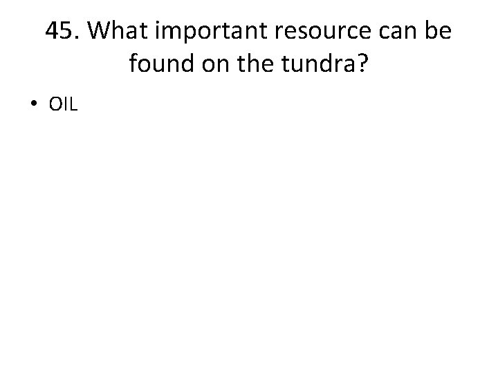 45. What important resource can be found on the tundra? • OIL 