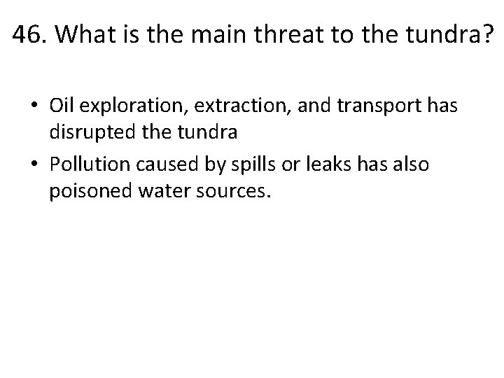 46. What is the main threat to the tundra? • Oil exploration, extraction, and