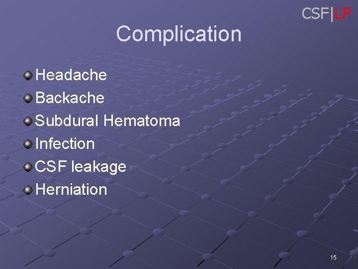 Complication CSF|LP Headache Backache Subdural Hematoma Infection CSF leakage Herniation 15 