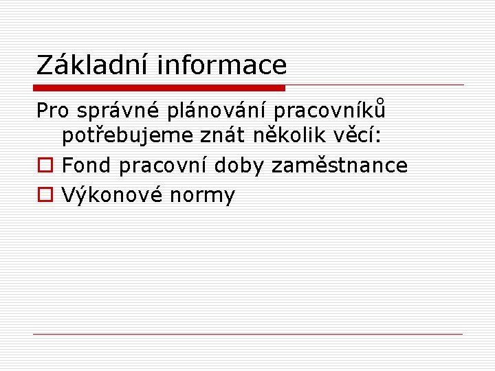 Základní informace Pro správné plánování pracovníků potřebujeme znát několik věcí: o Fond pracovní doby