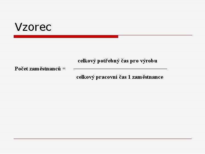 Vzorec celkový potřebný čas pro výrobu Počet zaměstnanců = celkový pracovní čas 1 zaměstnance