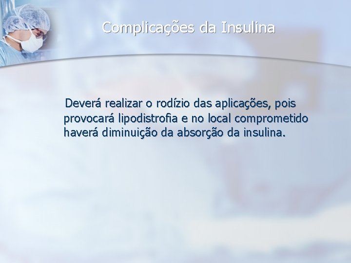 Complicações da Insulina Deverá realizar o rodízio das aplicações, pois provocará lipodistrofia e no