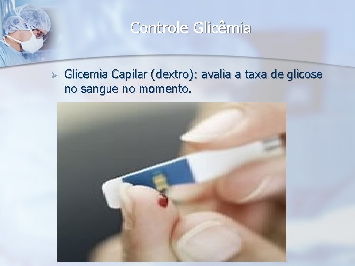 Controle Glicêmia Ø Glicemia Capilar (dextro): avalia a taxa de glicose no sangue no