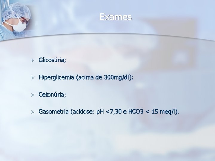 Exames Ø Glicosúria; Ø Hiperglicemia (acima de 300 mg/dl); Ø Cetonúria; Ø Gasometria (acidose: