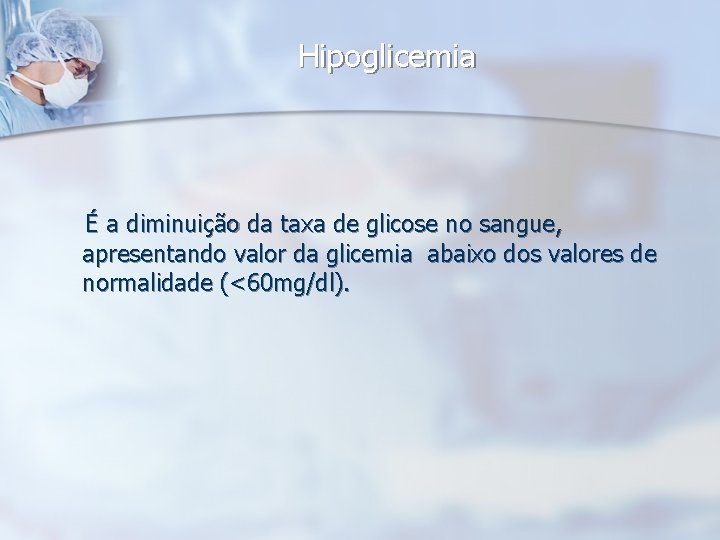 Hipoglicemia É a diminuição da taxa de glicose no sangue, apresentando valor da glicemia