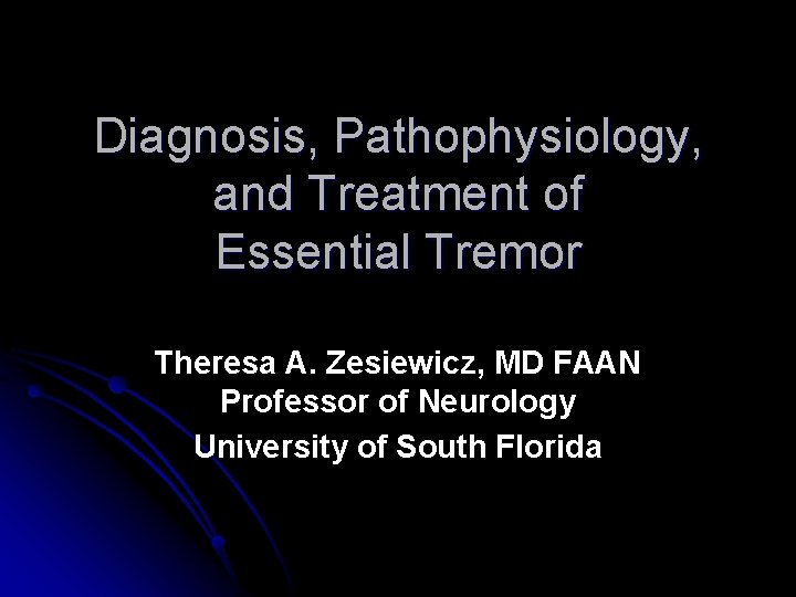 Diagnosis, Pathophysiology, and Treatment of Essential Tremor Theresa A. Zesiewicz, MD FAAN Professor of