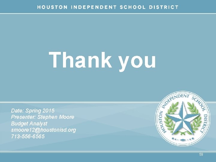 Thank you Date: Spring 2015 Presenter: Stephen Moore Budget Analyst smoore 12@houstonisd. org 713