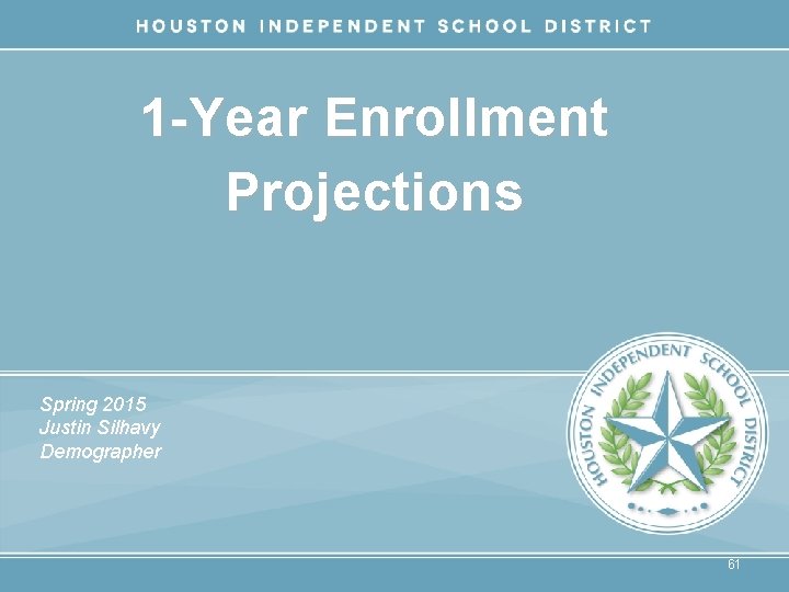 1 -Year Enrollment Projections Spring 2015 Justin Silhavy Demographer H I S D Becoming