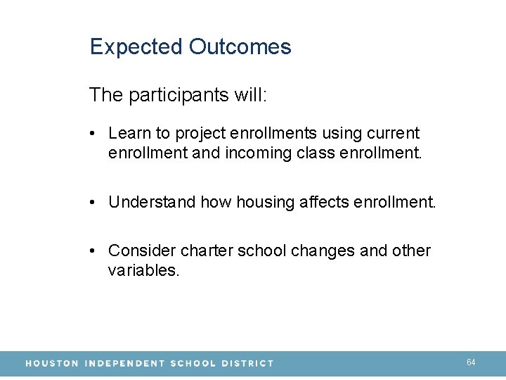 Expected Outcomes The participants will: • Learn to project enrollments using current enrollment and