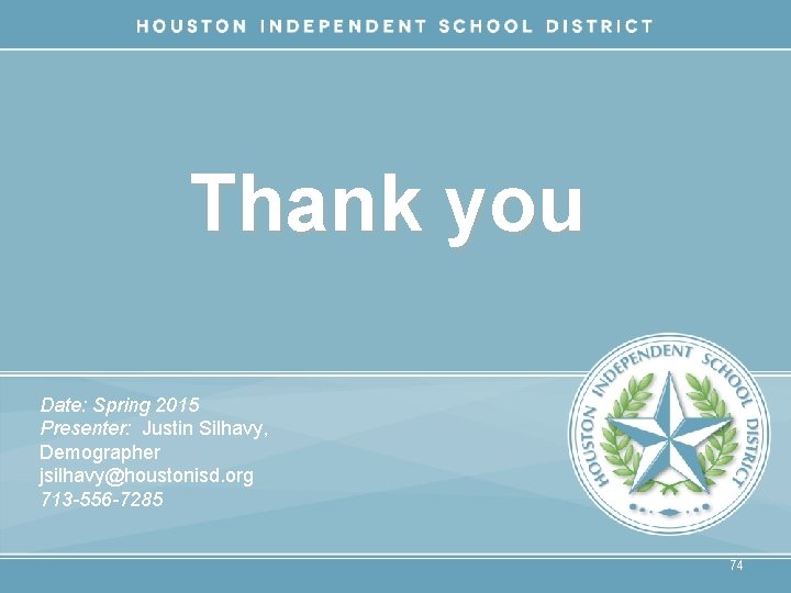 Thank you Date: Spring 2015 Presenter: Justin Silhavy, Demographer jsilhavy@houstonisd. org 713 -556 -7285