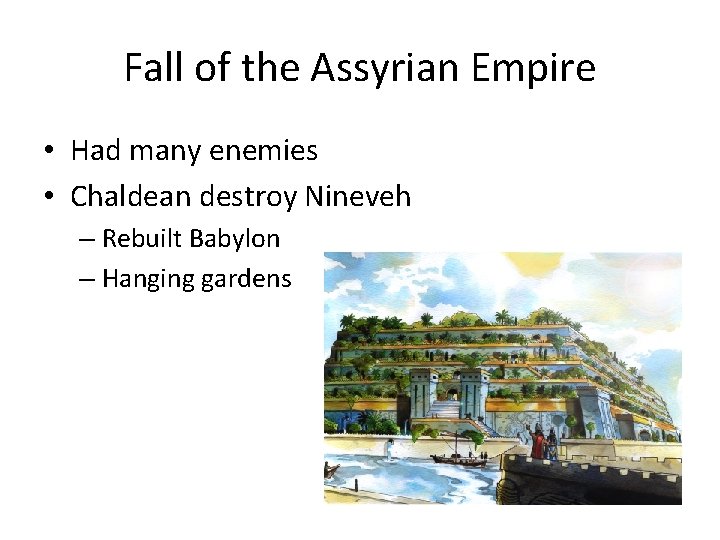 Fall of the Assyrian Empire • Had many enemies • Chaldean destroy Nineveh –