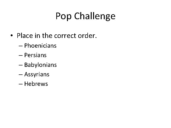 Pop Challenge • Place in the correct order. – Phoenicians – Persians – Babylonians