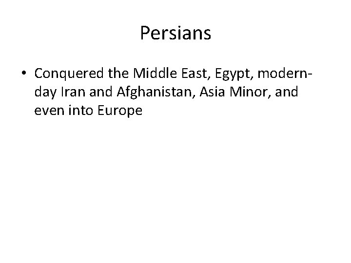 Persians • Conquered the Middle East, Egypt, modernday Iran and Afghanistan, Asia Minor, and