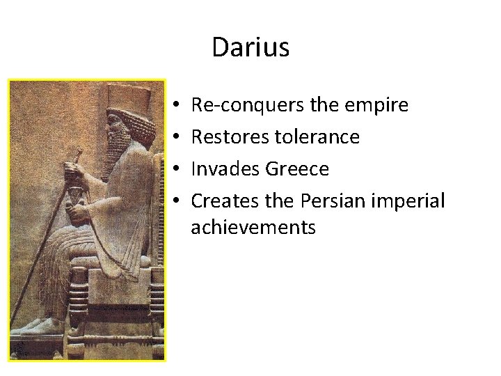 Darius • • Re-conquers the empire Restores tolerance Invades Greece Creates the Persian imperial