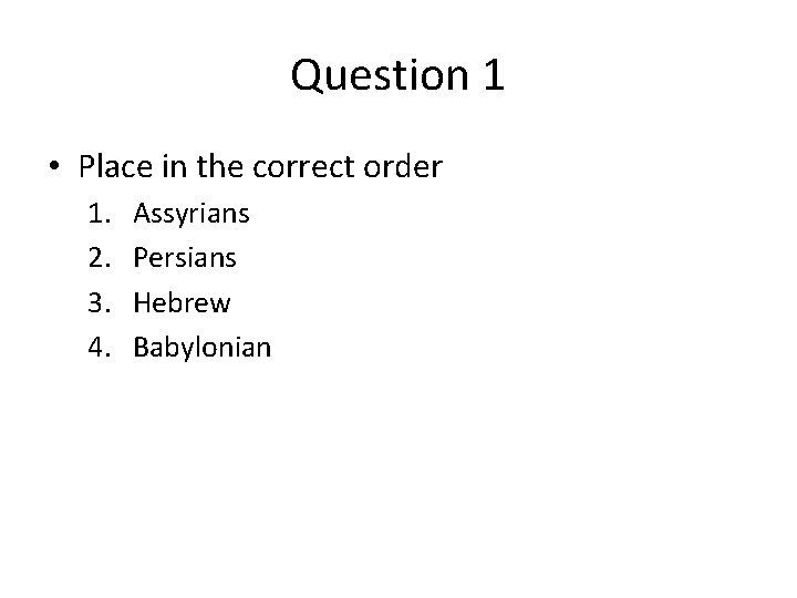 Question 1 • Place in the correct order 1. 2. 3. 4. Assyrians Persians