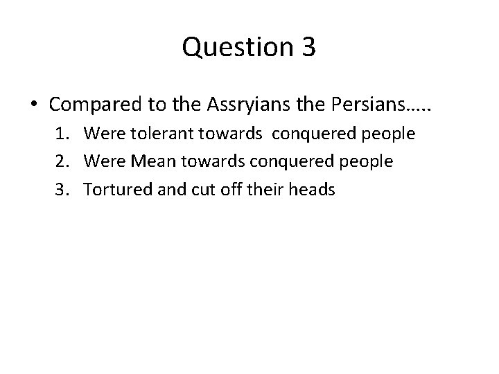 Question 3 • Compared to the Assryians the Persians…. . 1. Were tolerant towards