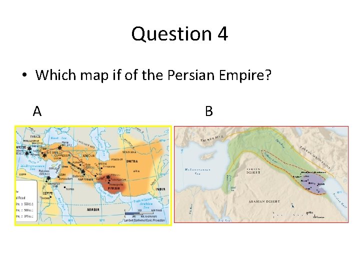 Question 4 • Which map if of the Persian Empire? A B 