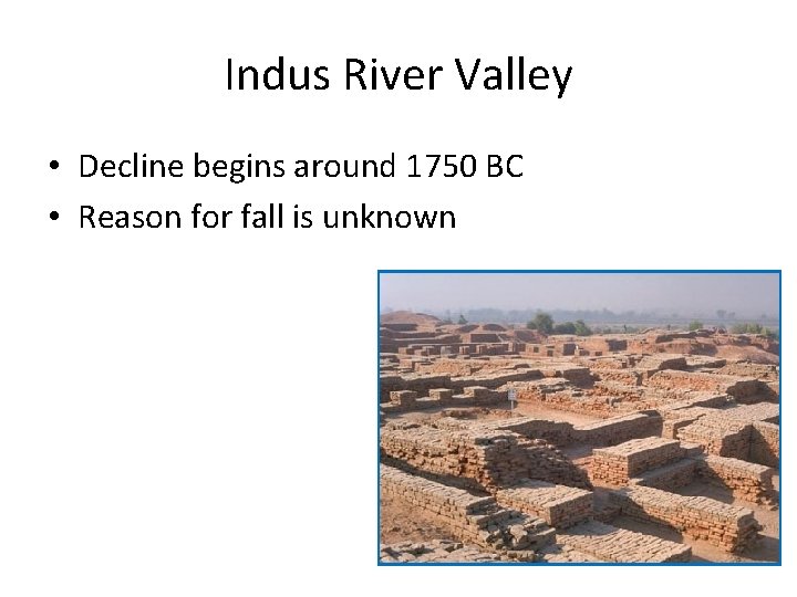 Indus River Valley • Decline begins around 1750 BC • Reason for fall is