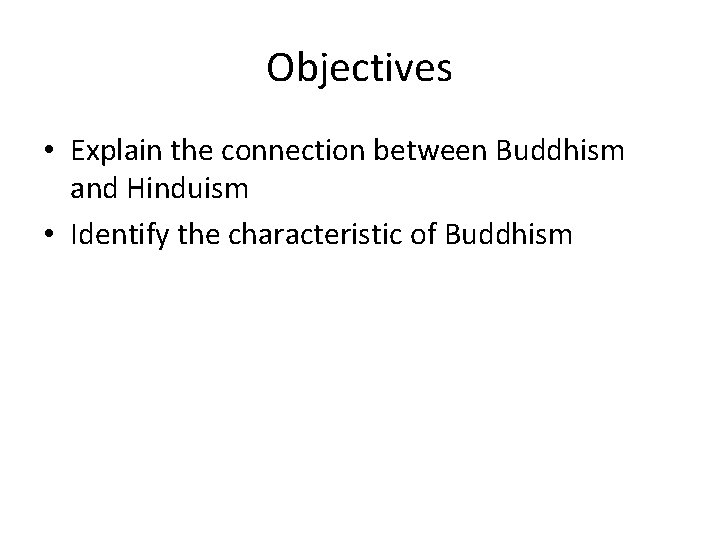 Objectives • Explain the connection between Buddhism and Hinduism • Identify the characteristic of