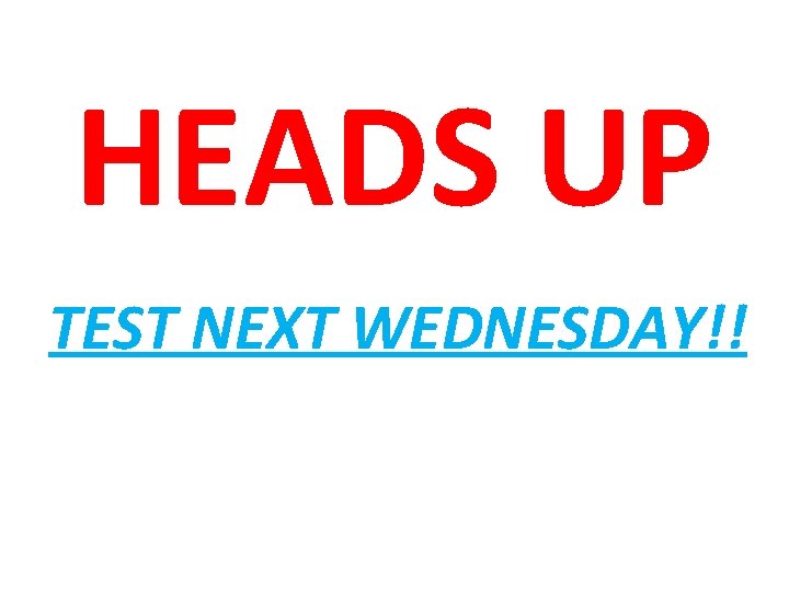 HEADS UP TEST NEXT WEDNESDAY!! 