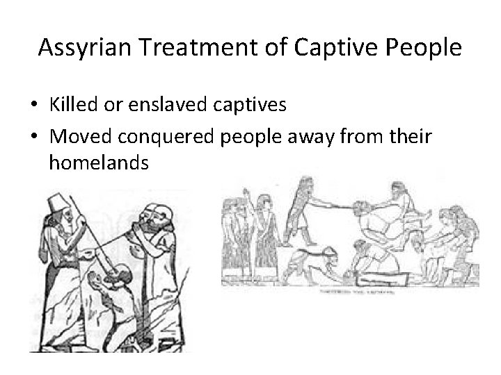 Assyrian Treatment of Captive People • Killed or enslaved captives • Moved conquered people