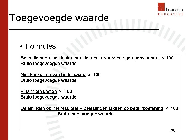 Toegevoegde waarde • Formules: Bezoldigingen, soc. lasten, pensioenen + voorzieningen pensioenen x 100 Bruto