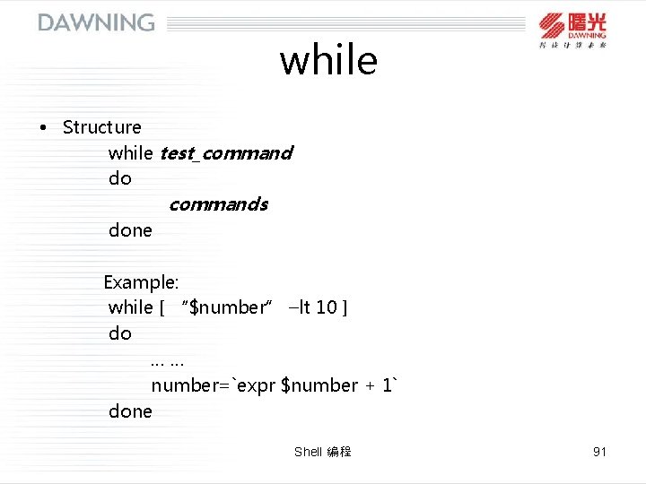 while • Structure while test_command do commands done Example: while [ “$number” –lt 10