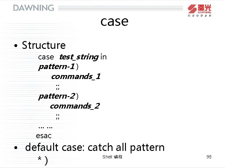 case • Structure case test_string in pattern-1 ) commands_1 ; ; pattern-2 ) commands_2