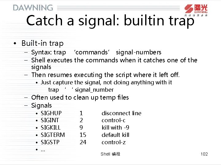 Catch a signal: builtin trap • Built-in trap – Syntax: trap ‘commands’ signal-numbers – Catch a signal: builtin trap • Built-in trap – Syntax: trap ‘commands’ signal-numbers –