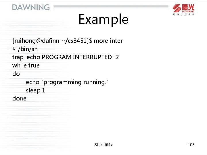 Example [ruihong@dafinn ~/cs 3451]$ more inter #!/bin/sh trap 'echo PROGRAM INTERRUPTED' 2 while true