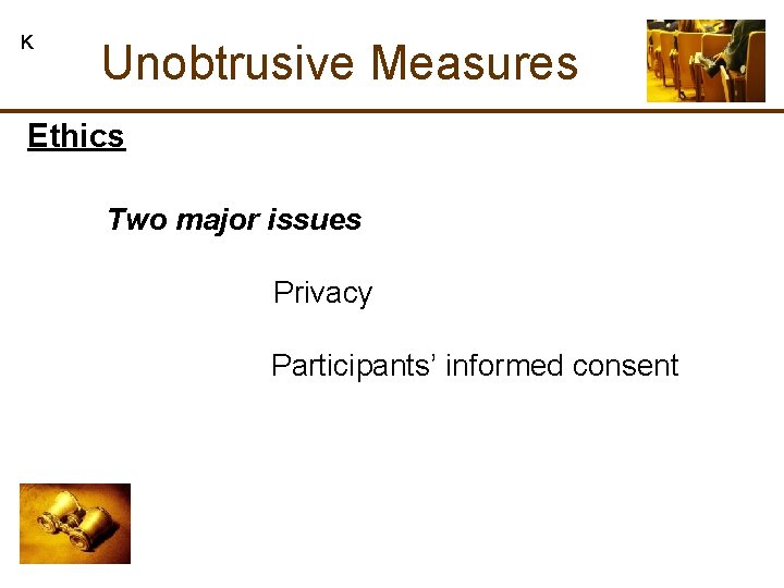 K Unobtrusive Measures Ethics Two major issues Privacy Participants’ informed consent 