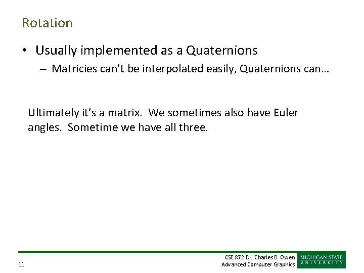 Rotation • Usually implemented as a Quaternions – Matricies can’t be interpolated easily, Quaternions Rotation • Usually implemented as a Quaternions – Matricies can’t be interpolated easily, Quaternions