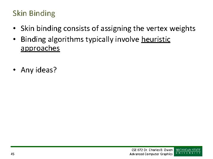 Skin Binding • Skin binding consists of assigning the vertex weights • Binding algorithms Skin Binding • Skin binding consists of assigning the vertex weights • Binding algorithms