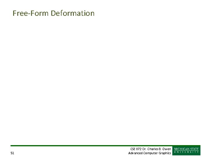 Free-Form Deformation 51 CSE 872 Dr. Charles B. Owen Advanced Computer Graphics Free-Form Deformation 51 CSE 872 Dr. Charles B. Owen Advanced Computer Graphics
