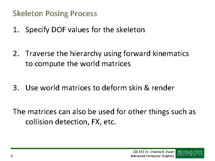 Skeleton Posing Process 1. Specify DOF values for the skeleton 2. Traverse the hierarchy Skeleton Posing Process 1. Specify DOF values for the skeleton 2. Traverse the hierarchy