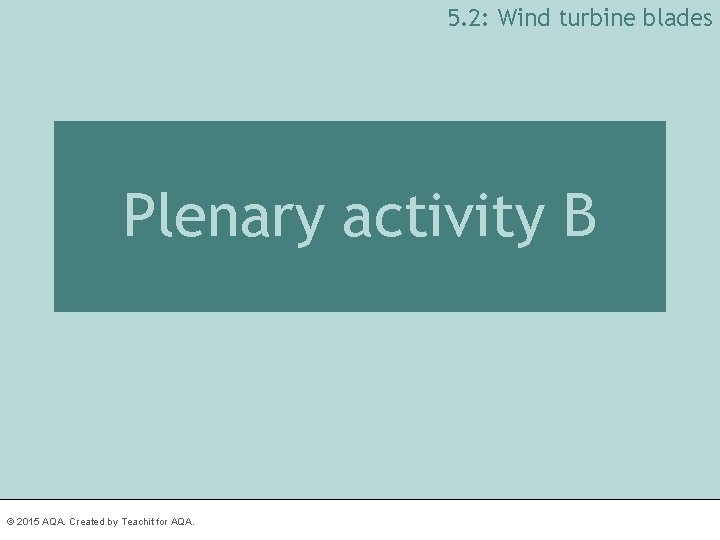 5. 2: Wind turbine blades Plenary activity B © 2015 AQA. Created by Teachit