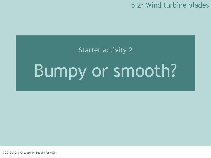 5. 2: Wind turbine blades Starter activity 2 Bumpy or smooth? © 2015 AQA.