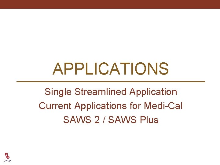 APPLICATIONS Single Streamlined Application Current Applications for Medi-Cal SAWS 2 / SAWS Plus 
