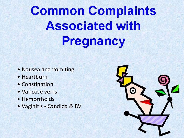 Common Complaints Associated with Pregnancy • Nausea and vomiting • Heartburn • Constipation •